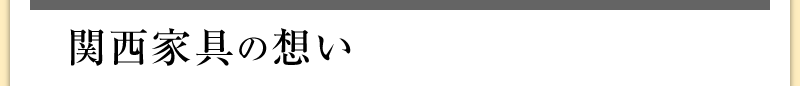 関西家具の想い