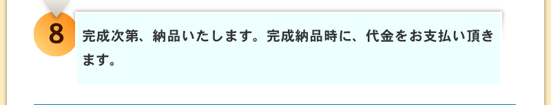 完成次第、納品いたします。完成納品時に、代金をお支払い頂きます。