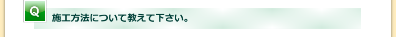 施工方法について教えて下さい。